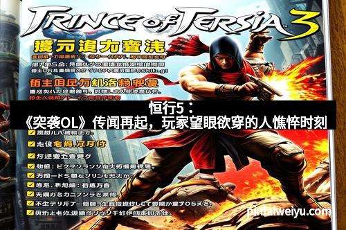 恒行5：《突袭OL》传闻再起，玩家望眼欲穿的人憔悴时刻